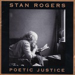 Stan Rogers: Poetic Justice (Fogarty’s Cove FCM 011D)