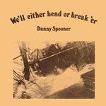 Danny Spooner: We’ll Either Bend or Break ’Er (Sandstock SSM027)