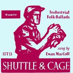Ewan MacColl: Shuttle and Cage (Topic 10T13)