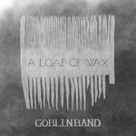 Goblin Band: A Loaf of Wax (Broadside Hacks)