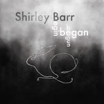 Shirley Barr: Begin Began Begun (Shirley Barr)