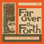 Ray and Archie Fisher: Far Over the Forth (Topic TOP67)