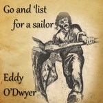 Eddy O’Dwyer: Go and ’List for a Sailor (Eddy O’Dwyner)