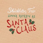 The Shackleton Trio: Gonna Retrain as Santa Claus (Shackleton Trio)