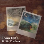 Iona Fyfe: If I Go, I’m Goin’ (Cairnie IF18IF)