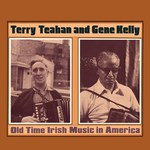 Terry Teahan and Gene Kelly: Old Time Irish Music in America (Topic 12TS352)