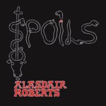 Alasdair Roberts: Spoils (Drag City DC392CD)