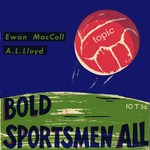 Ewan MacColl, A.L. Lloyd: Bold Sportsmen All (Topic 10T36)
